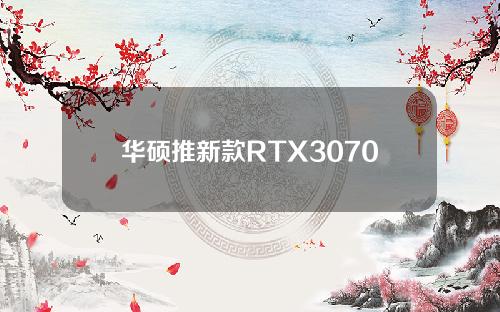 华硕推新款RTX3070：标准双槽厚度，挖矿不错