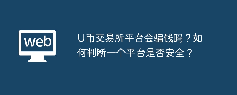 U币交易所平台会骗钱吗？如何判断一个平台是否安全？